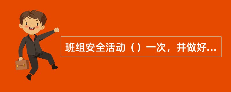 班组安全活动（）一次，并做好安全活动记录。