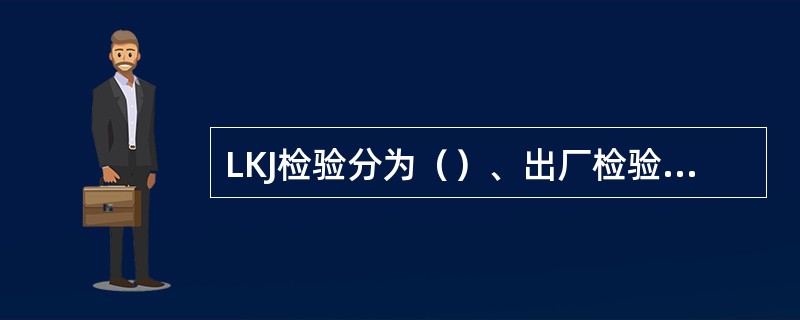 LKJ检验分为（）、出厂检验、投入运用前的检验、维修竣工检验和装车检验五种。