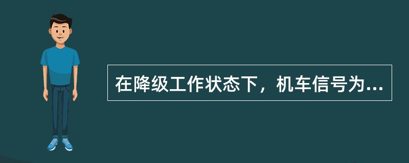 在降级工作状态下，机车信号为停车信号，当列车运行速度大于5km/h时，LKJ输出