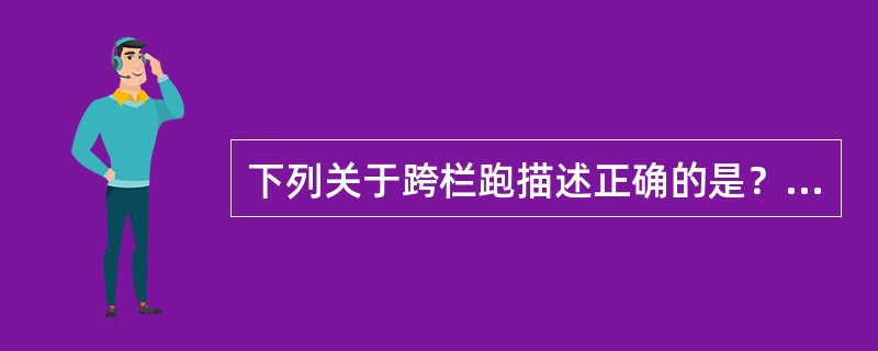 下列关于跨栏跑描述正确的是？（）