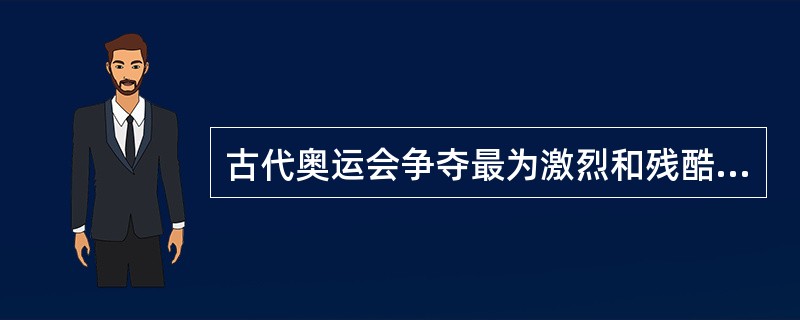 古代奥运会争夺最为激烈和残酷的比赛项目是？（）