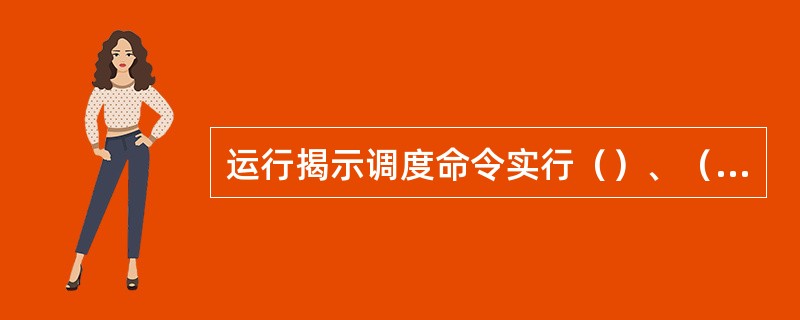 运行揭示调度命令实行（）、（）、（）、（）制度。