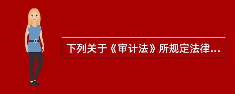 下列关于《审计法》所规定法律责任的表述，正确的是：（）