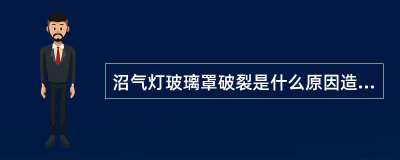 沼气灯玻璃罩破裂是什么原因造成的？应怎样排除？