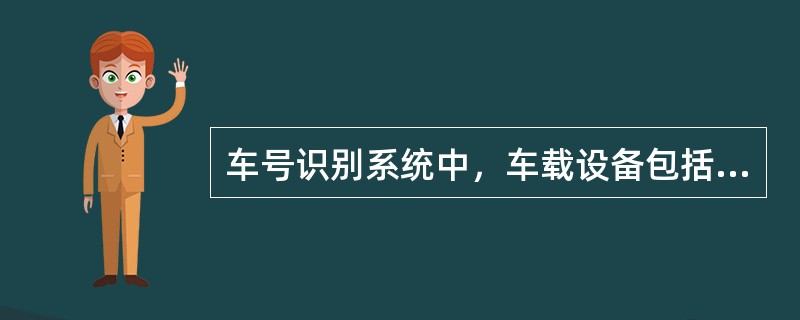 车号识别系统中，车载设备包括机车电子标签、（）、标签电缆。