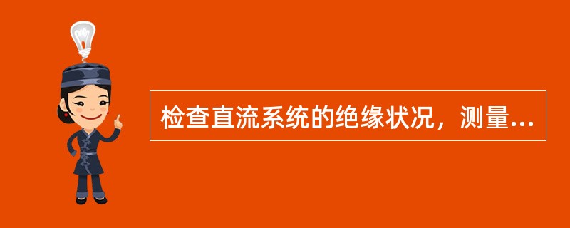 检查直流系统的绝缘状况，测量直流正负极对地电压，正极对地为110V、负极对地为0