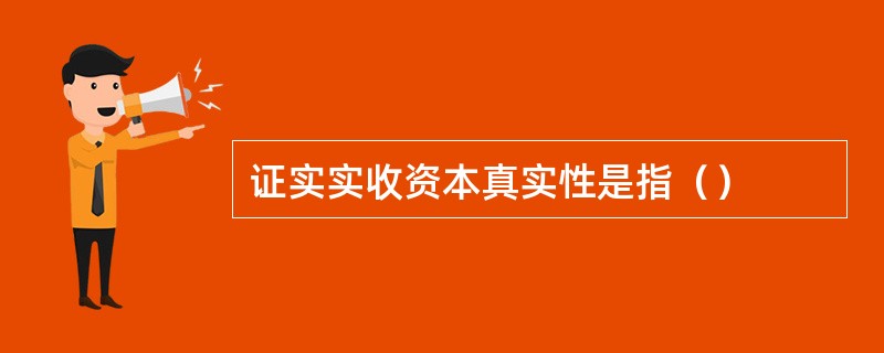 证实实收资本真实性是指（）