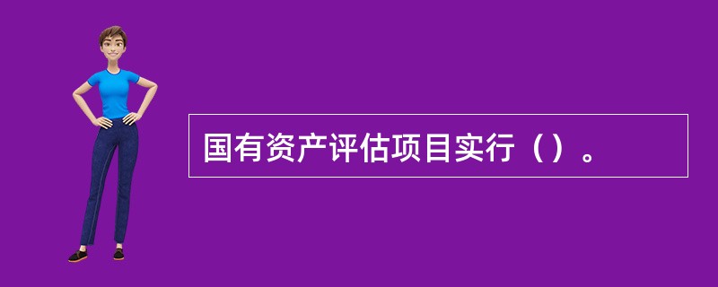 国有资产评估项目实行（）。