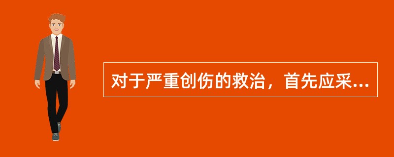 对于严重创伤的救治，首先应采取的措施是（）