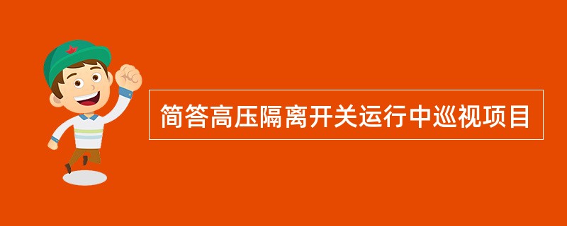 简答高压隔离开关运行中巡视项目