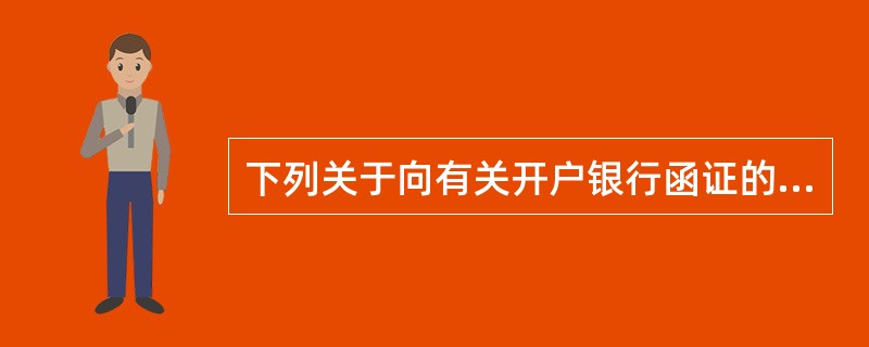 下列关于向有关开户银行函证的表述，正确的有：（）