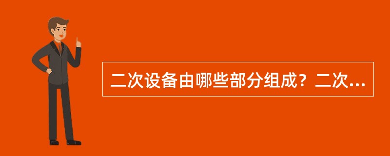 二次设备由哪些部分组成？二次回路由哪些部分组成