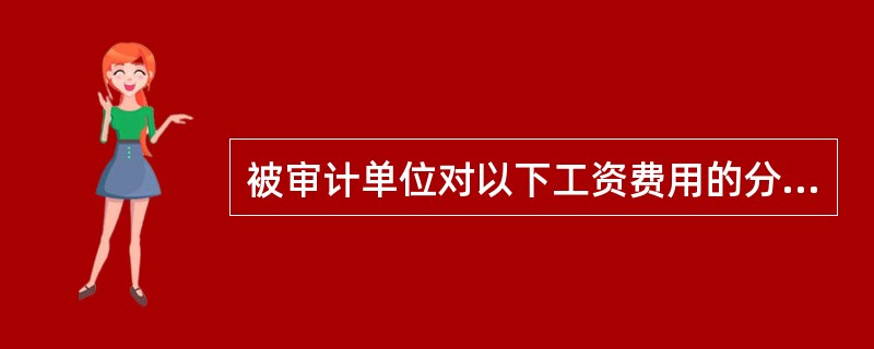 被审计单位对以下工资费用的分配，审计人员认为不正确的有（）。