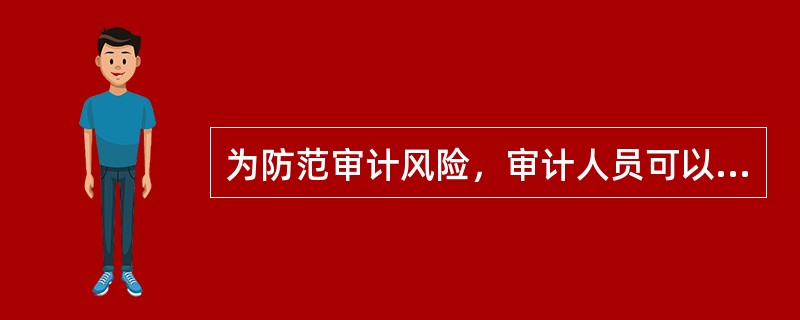 为防范审计风险，审计人员可以采取的对策有（）。