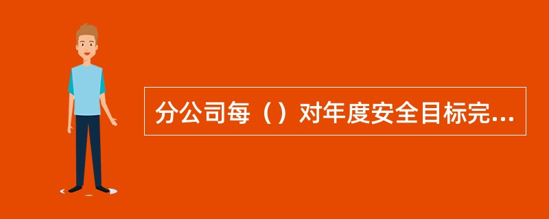 分公司每（）对年度安全目标完成情况进行小结和分析，对存在的问题提出改进措施。