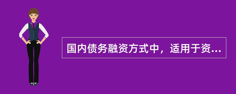 国内债务融资方式中，适用于资金需求大，有偿债能力的建设项目的是（）。