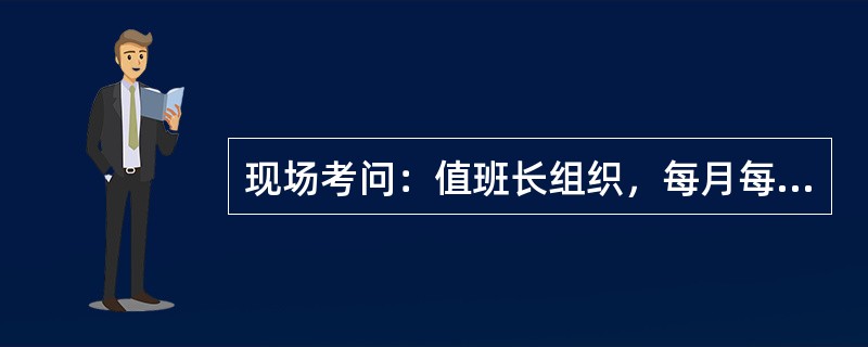 现场考问：值班长组织，每月每人至少被考问一次，值长的考问由（）进行。