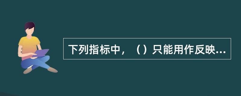 下列指标中，（）只能用作反映建设项目投资盈利能力的辅助指标。