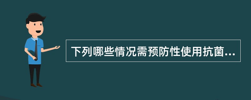 下列哪些情况需预防性使用抗菌素（）