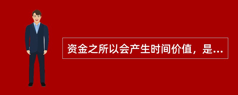 资金之所以会产生时间价值，是基于（）等方面的原因。