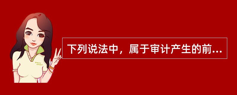 下列说法中，属于审计产生的前提条件是（）。