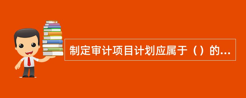 制定审计项目计划应属于（）的审计程序。