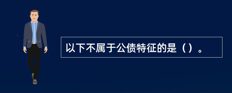 以下不属于公债特征的是（）。