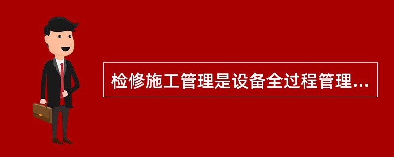 检修施工管理是设备全过程管理的重要组成部分，涵盖了从检修准备工作至（）、投运的全