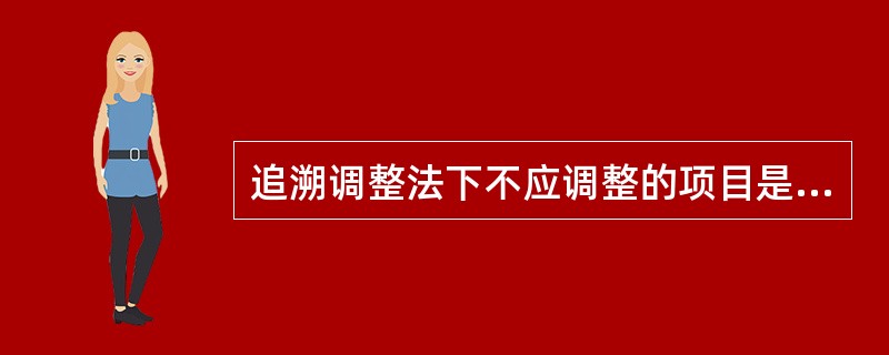 追溯调整法下不应调整的项目是（）。