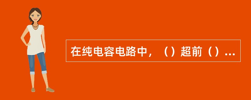 在纯电容电路中，（）超前（）90°。