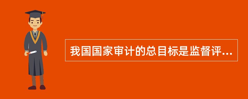 我国国家审计的总目标是监督评价财政财务收支的（）