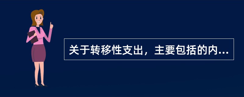 关于转移性支出，主要包括的内容有（）。