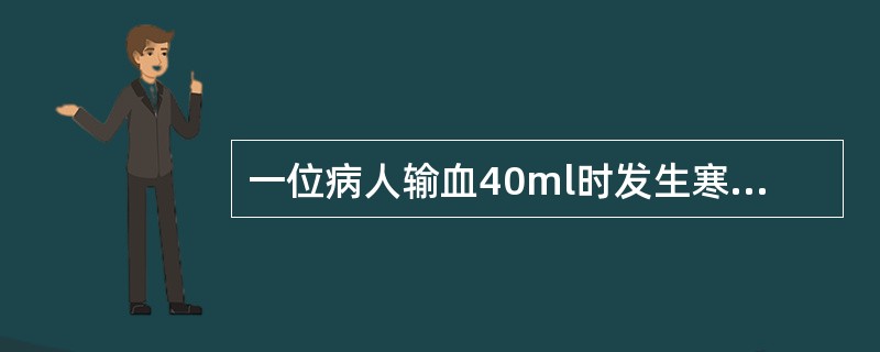 一位病人输血40ml时发生寒战、发热、呼吸困难、腰痛等症状通常提示（）