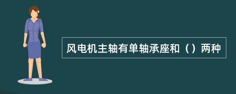 风电机主轴有单轴承座和（）两种