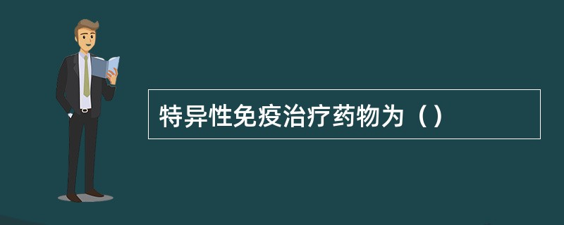 特异性免疫治疗药物为（）