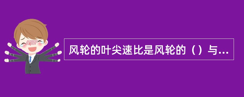 风轮的叶尖速比是风轮的（）与风速之比。