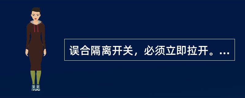 误合隔离开关，必须立即拉开。（）