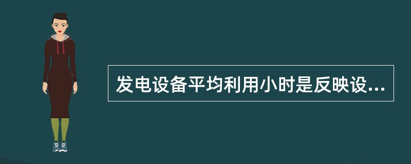 发电设备平均利用小时是反映设备按名牌容量计算的设备（）指标。