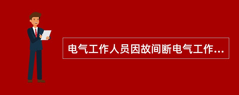 电气工作人员因故间断电气工作累计三个月以上者，必须重新温习电业安全工作规程，并经