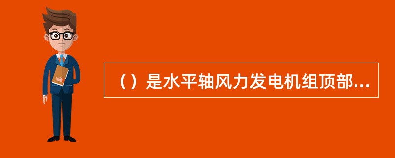 （）是水平轴风力发电机组顶部内装有传动和其他装置的机壳。