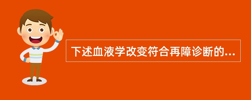 下述血液学改变符合再障诊断的是（）