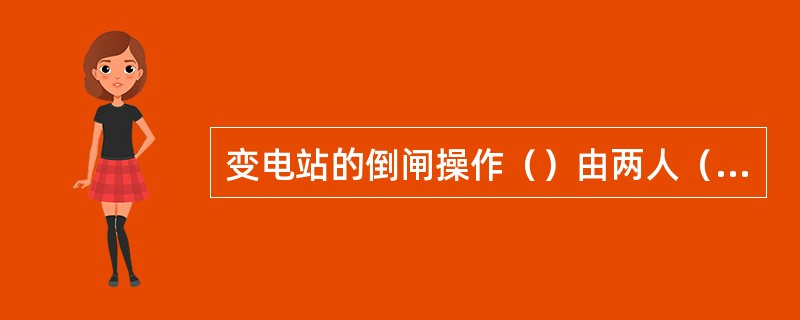 变电站的倒闸操作（）由两人（），其中对（），熟悉者做（）。