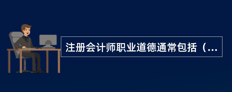 注册会计师职业道德通常包括（）。