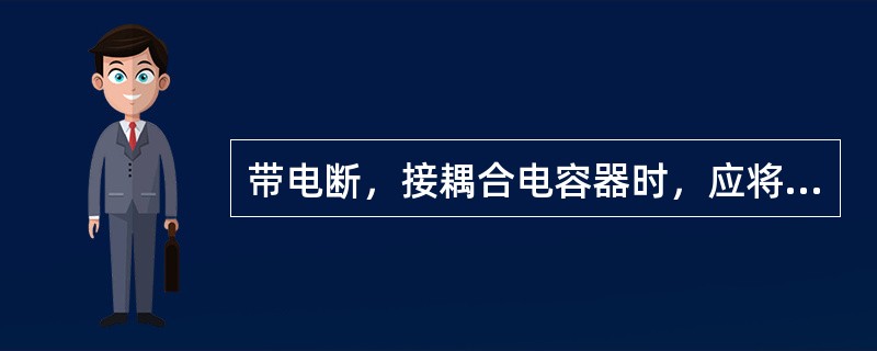 带电断，接耦合电容器时，应将接地刀闸合上并应停用（），被断开的电容器应立即（）。