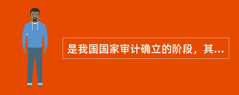 是我国国家审计确立的阶段，其标志是（）制度的建立和完善。