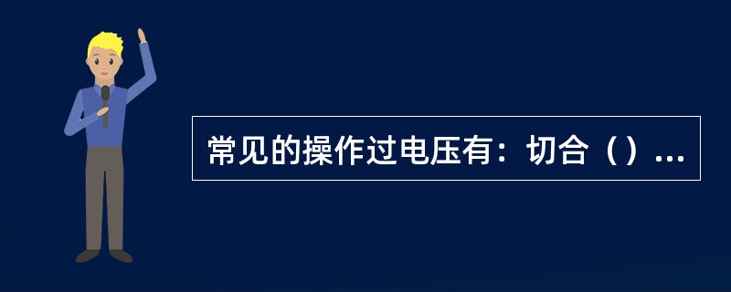 常见的操作过电压有：切合（）切除（）及切合电容器引起的过电压。