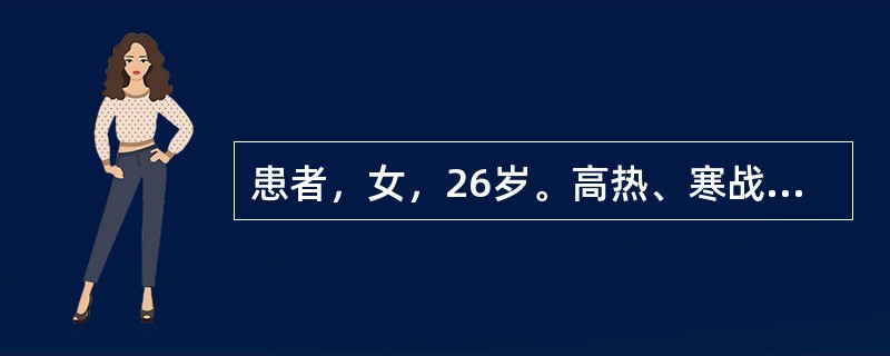 患者，女，26岁。高热、寒战、腰痛2天，尿呈酱油色，红细胞2．0×1