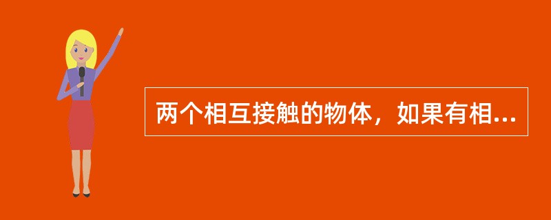 两个相互接触的物体，如果有相对滑动或相对滑动趋势，在接触面间就产生彼此（）的力，