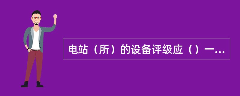 电站（所）的设备评级应（）一次，每季（）一次。