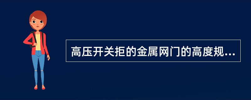 高压开关拒的金属网门的高度规定一般不得小于（）